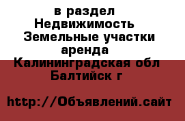  в раздел : Недвижимость » Земельные участки аренда . Калининградская обл.,Балтийск г.